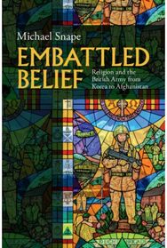 Embattled Belief: Religion and the British Army from Korea to Afghanistan