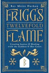 Friggs Twelvefold Flame: Creating Justice & Healing with the Goddess & Her Court