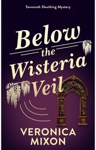 Below the Wisteria Veil: A Savannah Sleuthing Mystery