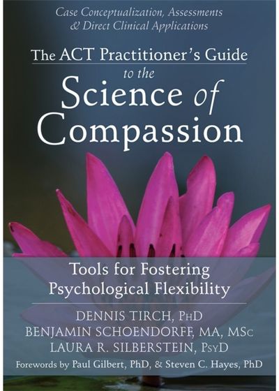 ACT Practitioners Guide to the Science of Compassion: Tools for Fostering Psychological Flexibility