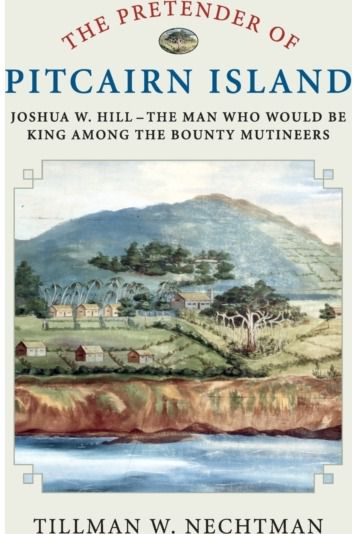 Pretender of Pitcairn Island: Joshua W. Hill – The Man Who Would Be King Among the Bounty Mutineers