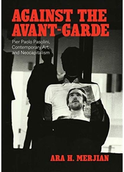 Against the Avant-Garde: Pier Paolo Pasolini, Contemporary Art, and Neocapitalism