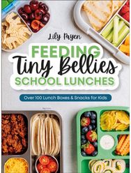 Feeding Tiny Bellies: School Lunches: Over 100 Lunch Boxes and Snacks for Kids