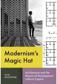 Modernisms Magic Hat: Architecture and the Illusion of Development Without Capital