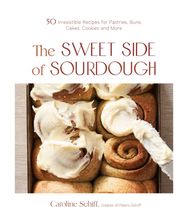 Sweet Side of Sourdough: 50 Irresistible Recipes for Pastries, Buns, Cakes, Cookies and More