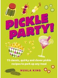 Pickle Party!: 75 classic, quirky and clever pickle recipes to perk up any meal