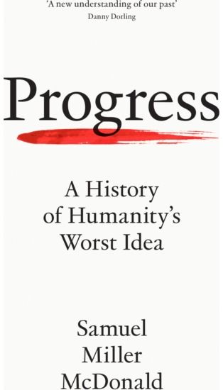 Progress: A History of Humanity’s Worst Idea