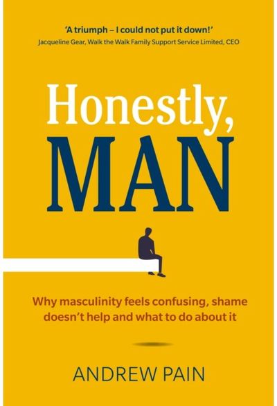Honestly, Man: Why masculinity feels confusing, shame doesn't help and what to do about it