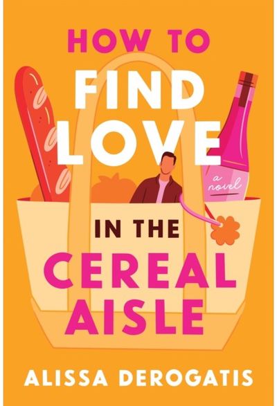 How to Find Love in the Cereal Aisle: A Friends to Lovers Romcom from the Author of Call It What You Want