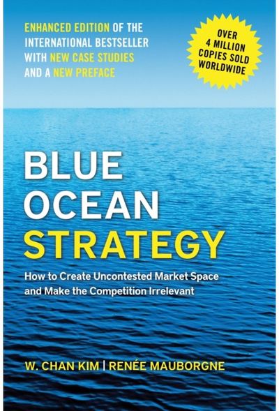 Blue Ocean Strategy, Enhanced Edition: How to Create Uncontested Market Space and Make the Competition Irrelevant