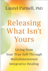 Releasing What Isnt Yours: Living from Your True Self Through Multidimensional Integrative Healing