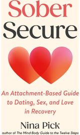 Sober Secure: An Attachment-Based Guide to Dating, Sex, and Love in Recovery