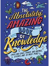 Absolutely Amazing Book of Knowledge: Discover Earth and Space, Plants and Animals, Science, and So Much More!