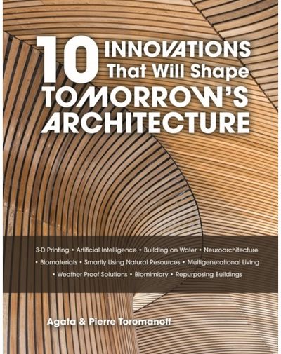 10 Innovations That Will Shape Tomorrows Architecture: 3-D Printing, Artificial Intelligence, Building on Water, Neuroarchitecture, Biomaterials, Smartly Using Natural Resources, Multigenerational Living, Weatherproof Solutions, Biomimicry,