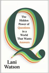 Q: The Hidden Power of Questions in a World That Wants Answers