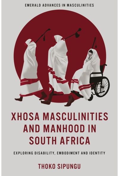 Xhosa Masculinities and Manhood in South Africa: Exploring Disability, Embodiment and Identity