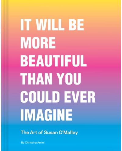 It Will Be More Beautiful Than You Could Ever Imagine: The Art of Susan O’Malley