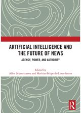 Artificial Intelligence and the Future of News: Agency, Power, and Authority