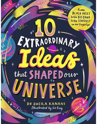 10 Extraordinary Ideas that Shaped our Universe: From black holes to the big bang to the stardust in our fingertips