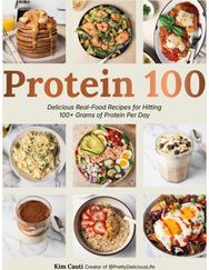 Protein 100: Delicious Real-Food Recipes for Hitting 100+ Grams of Protein Per Day