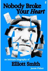 Nobody Broke Your Heart: An Intimate Biography of Elliott Smith