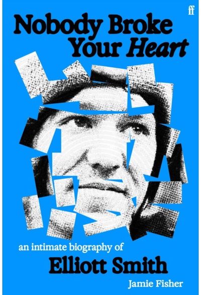 Nobody Broke Your Heart: An Intimate Biography of Elliott Smith