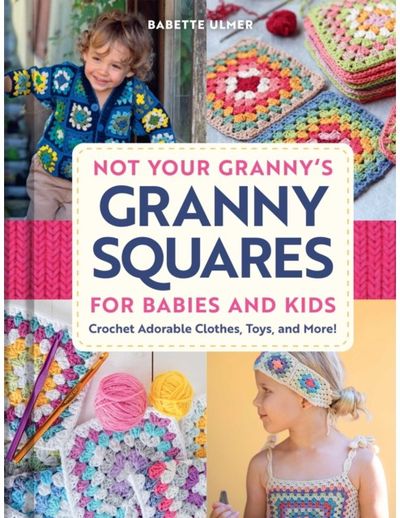 Not Your Grannys Granny Squares for Babies and Kids: Crochet Adorable Clothes, Toys, and More!