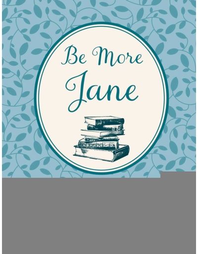 Be More Jane: Life Lessons from the Wit and Wisdom of Jane Austen