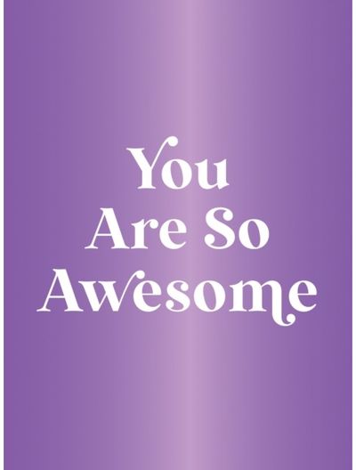 You Are So Awesome: A Deluxe Foiled-Cover Collection of Uplifting Quotes and Affirmations to Celebrate How Amazing You Are
