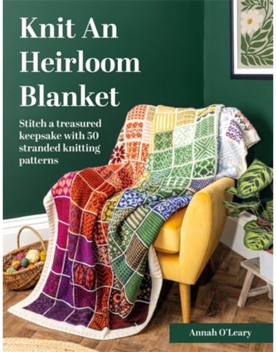 Knit an Heirloom Blanket: Stitch a Treasured Keepsake with 50 Stranded Knitting Patterns