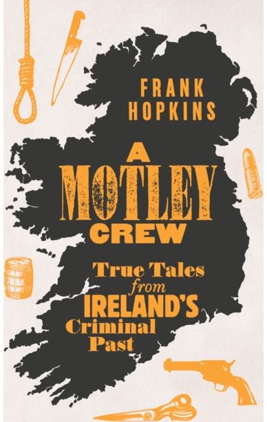 A MOTLEY CREW: True Tales from Ireland's Criminal Past